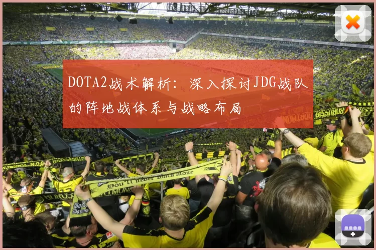 DOTA2战术解析：深入探讨JDG战队的阵地战体系与战略布局
