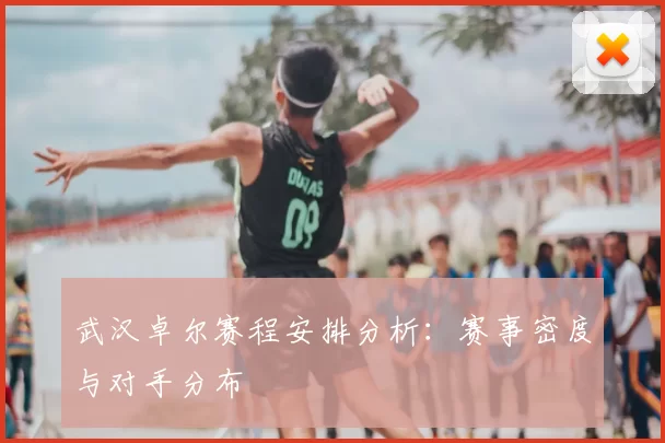 武汉卓尔赛程安排分析:赛事密度与对手分布