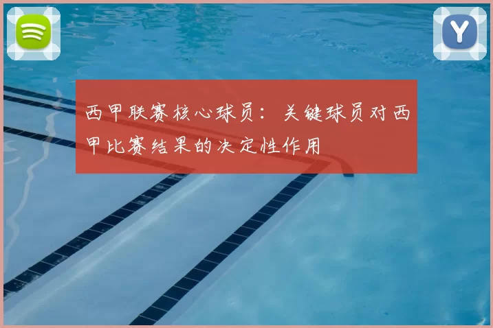 西甲联赛核心球员:关键球员对西甲比赛结果的决定性作用