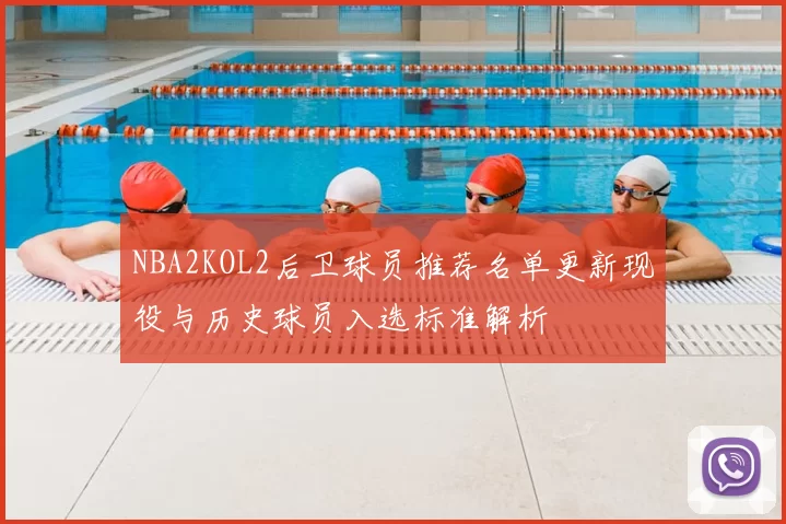 NBA2KOL2后卫球员推荐名单更新现役与历史球员入选标准解析