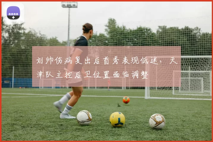 刘帅伤病复出后首秀表现低迷，天津队主控后卫位置面临调整