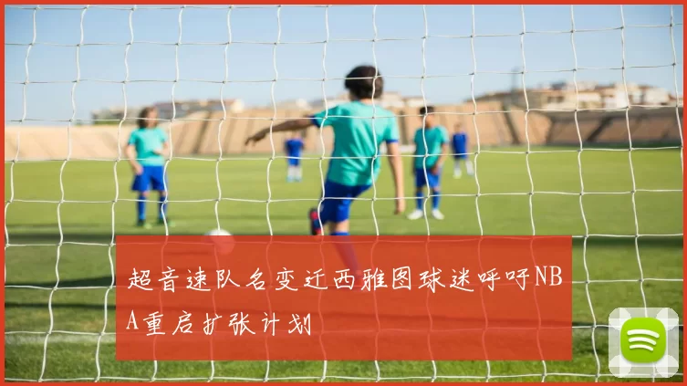 超音速队名变迁西雅图球迷呼吁NBA重启扩张计划