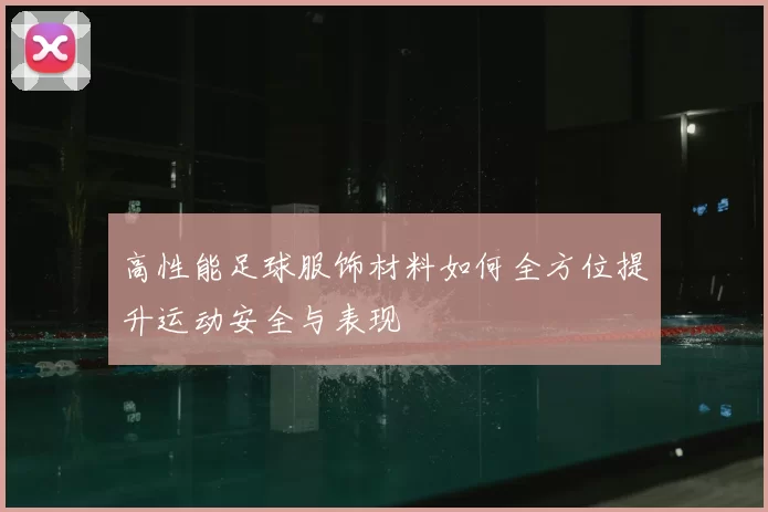高性能足球服饰材料如何全方位提升运动安全与表现