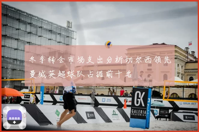 冬季转会市场支出分析切尔西领先曼城英超球队占据前十名