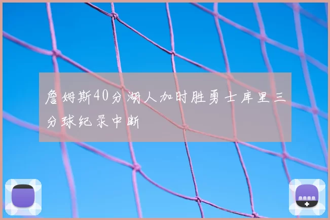 詹姆斯40分湖人加时胜勇士库里三分球纪录中断
