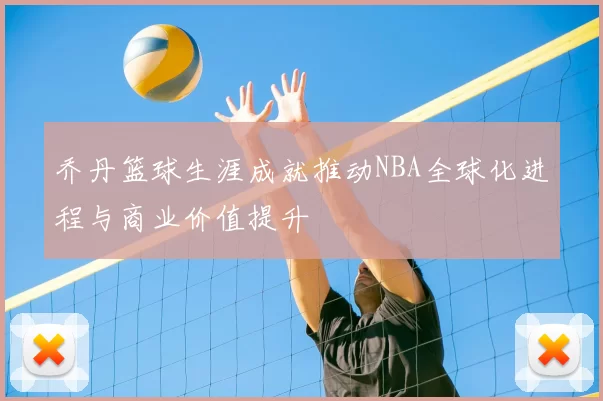 乔丹篮球生涯成就推动NBA全球化进程与商业价值提升