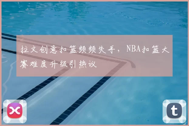 拉文创意扣篮频频失手，NBA扣篮大赛难度升级引热议