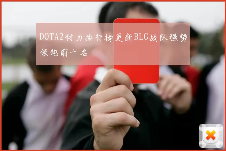 DOTA2耐力排行榜更新BLG战队强势领跑前十名