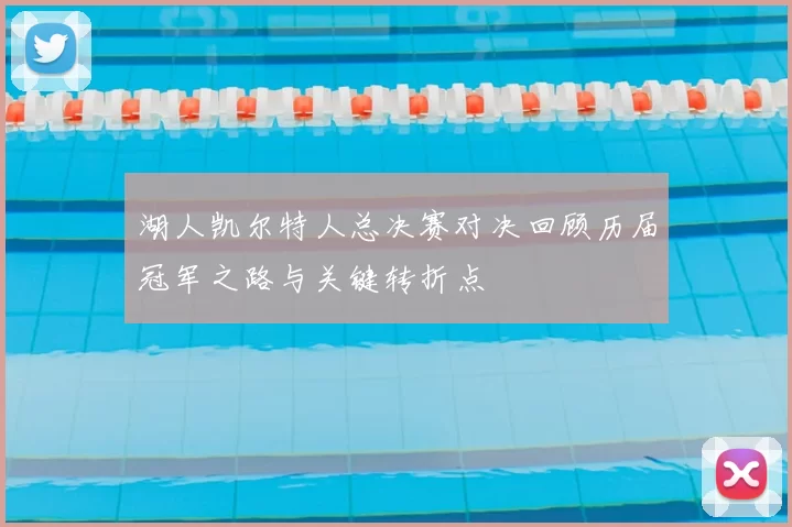 湖人凯尔特人总决赛对决回顾历届冠军之路与关键转折点