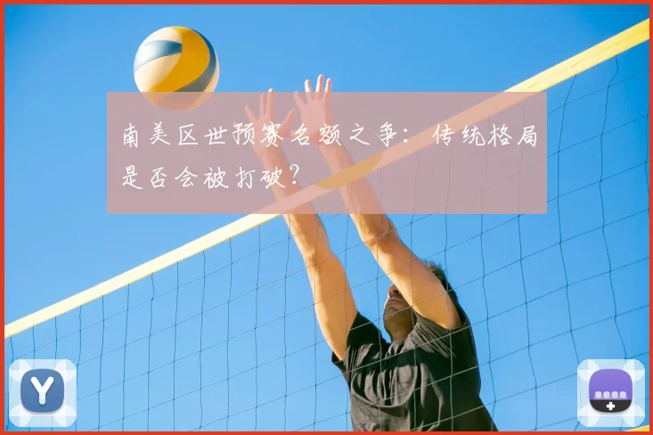 南美区世预赛名额之争：传统格局是否会被打破？