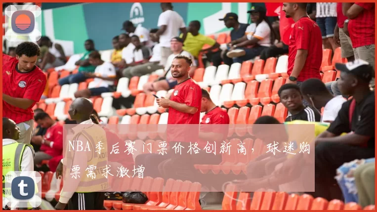 NBA季后赛门票价格创新高，球迷购票需求激增