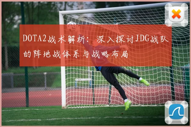 DOTA2战术解析：深入探讨JDG战队的阵地战体系与战略布局