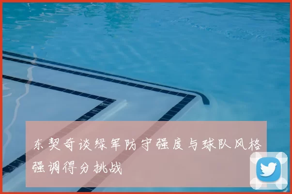 东契奇谈绿军防守强度与球队风格强调得分挑战
