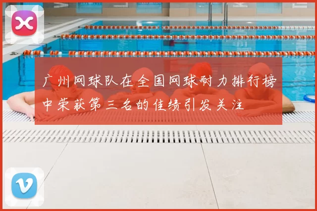 广州网球队在全国网球耐力排行榜中荣获第三名的佳绩引发关注