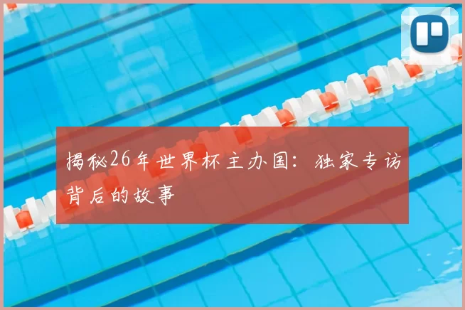揭秘26年世界杯主办国：独家专访背后的故事