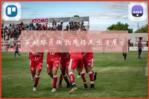 英超球员街拍风格及生活展示