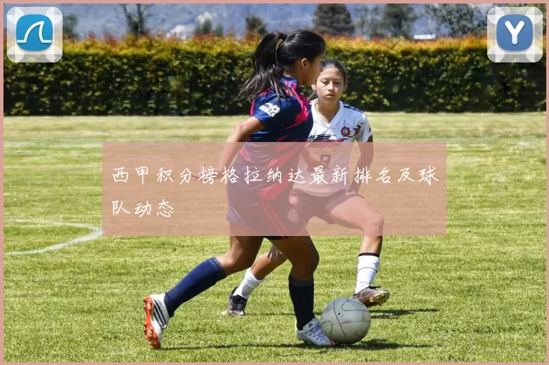 西甲积分榜格拉纳达最新排名及球队动态