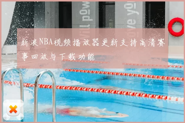 新浪NBA视频播放器更新支持高清赛事回放与下载功能