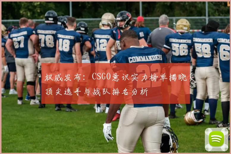 权威发布：CSGO意识实力榜单揭晓顶尖选手与战队排名分析