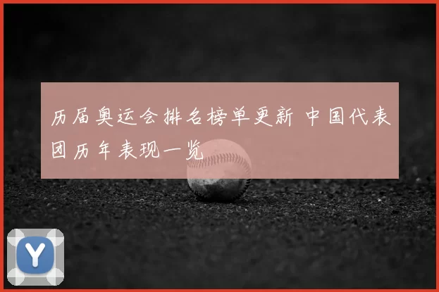 历届奥运会排名榜单更新 中国代表团历年表现一览